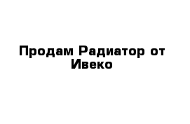 Продам Радиатор от Ивеко